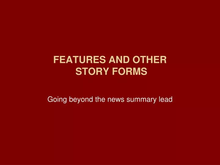 features and other story forms