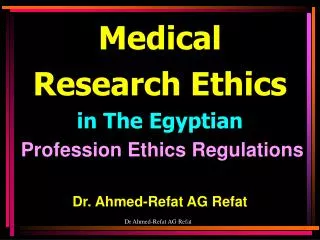 Medical Research Ethics in The Egyptian Profession Ethics Regulations Dr. Ahmed-Refat AG Refat