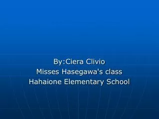 By:Ciera Clivio Misses Hasegawa's class Hahaione Elementary School