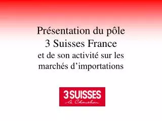 pr sentation du p le 3 suisses france et de son activit sur les march s d importations