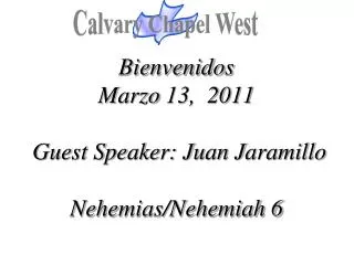 Bienvenidos Marzo 13, 2011 Guest Speaker: Juan Jaramillo Nehemias /Nehemiah 6