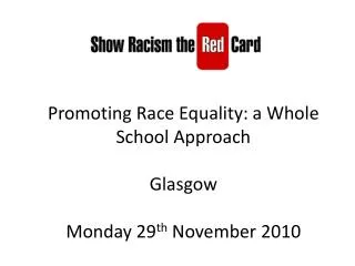 Promoting Race Equality: a Whole School Approach Glasgow Monday 29 th November 2010