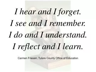 I hear and I forget. I see and I remember. I do and I understand. I reflect and I learn.