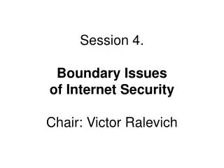 Session 4. Boundary Issues of Internet Security Chair: Victor Ralevich