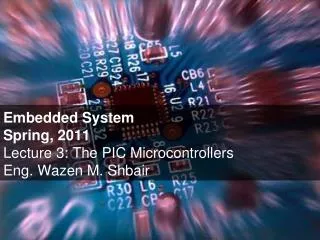 Embedded System Spring, 2011 Lecture 3: The PIC Microcontrollers Eng. Wazen M. Shbair