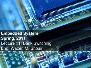 Embedded System Spring, 2011 Lecture 11: Bank Switching Eng. Wazen M. Shbair