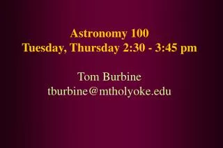 Astronomy 100 Tuesday, Thursday 2:30 - 3:45 pm Tom Burbine tburbine@mtholyoke