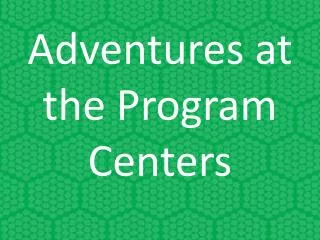 Adventures at the Program Centers