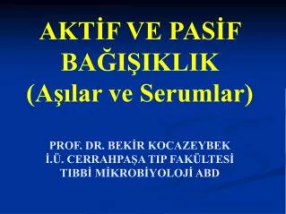 AKTİF VE PASİF BAĞIŞIKLIK (Aşılar ve Serumlar) PROF. DR. BEKİR KOCAZEYBEK