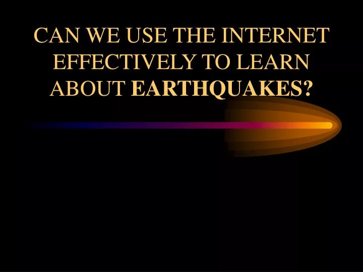 can we use the internet effectively to learn about earthquakes