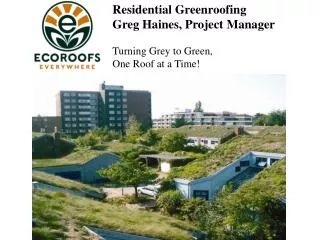 Residential Greenroofing Greg Haines, Project Manager Turning Grey to Green, One Roof at a Time!