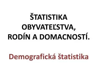 Š TATIST I KA OBYVATE Ľ STVA, ROD Í N A DOMA C NOST Í. Demografická štatistika