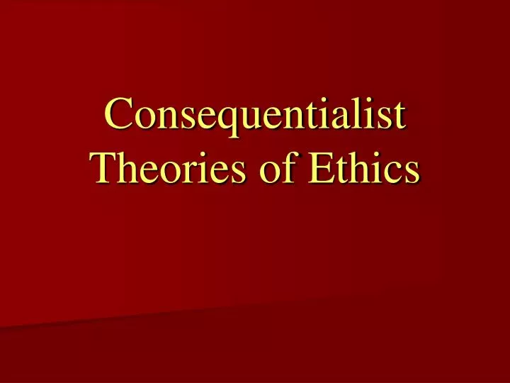 consequentialist theories of ethics