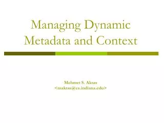 Managing Dynamic Metadata and Context Mehmet S. Aktas &lt;maktas@csdiana&gt;