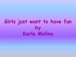 Girls just want to have fun by Karla Molina