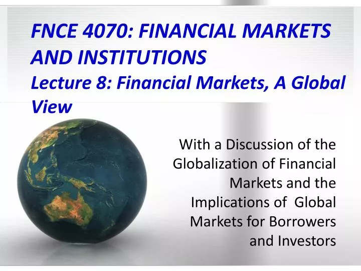 fnce 4070 financial markets and institutions lecture 8 financial markets a global view