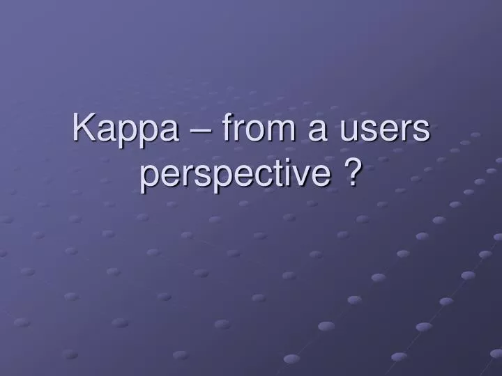 kappa from a users perspective
