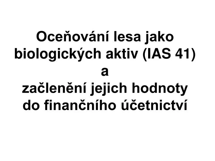 oce ov n lesa jako biologick ch aktiv ias 41 a za len n jejich hodnoty do finan n ho etnictv