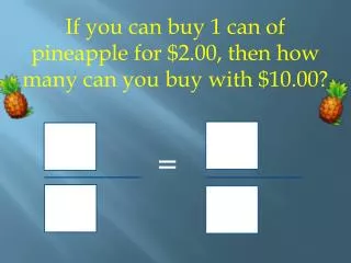 If you can buy 1 can of pineapple for $2.00, then how many can you buy with $10.00? =