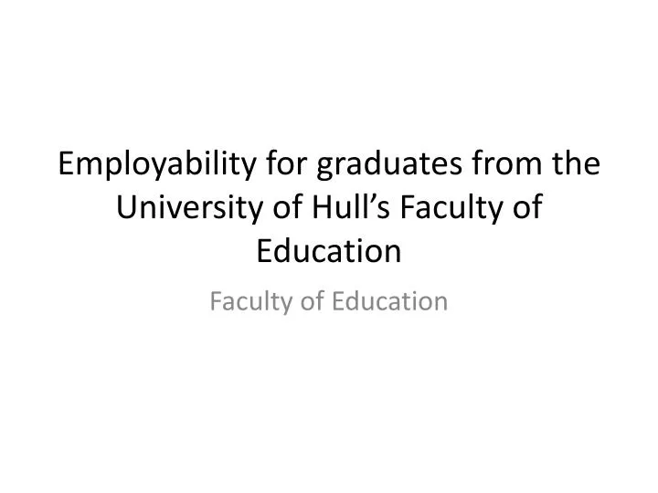 employability for graduates from the university of hull s faculty of education