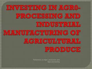 INVESTING IN AGR0-PROCESSING AND INDUSTRIAL MANUFACTURING OF AGRICULTURAL PRODUCE