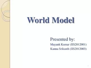 World Model 					Presented by: Mayank Kumar (IIS2012001) Kanna Srikanth (IIS2012003)