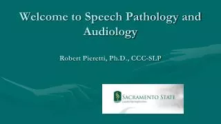 Welcome to Speech Pathology and Audiology Robert Pieretti, Ph.D., CCC-SLP