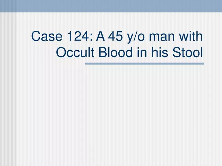case 124 a 45 y o man with occult blood in his stool