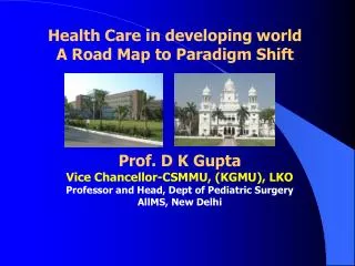 Prof. D K Gupta Vice Chancellor-CSMMU, (KGMU), LKO Professor and Head, Dept of Pediatric Surgery