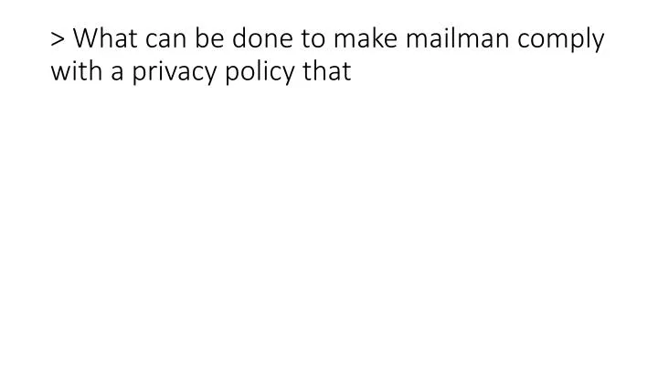 what can be done to make mailman comply with a privacy policy that