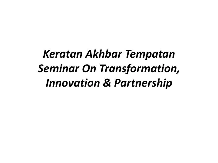 keratan akhbar tempatan seminar on transformation innovation partnership