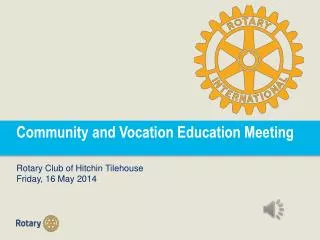 Community and Vocation Education Meeting Rotary Club of Hitchin Tilehouse Friday, 16 May 2014