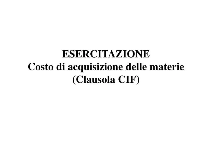 esercitazione costo di acquisizione delle materie clausola cif