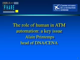 The role of human in ATM automation: a key issue Alain Printemps head of DNA/CENA