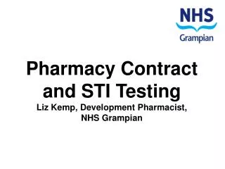 Pharmacy Contract and STI Testing Liz Kemp, Development Pharmacist, NHS Grampian