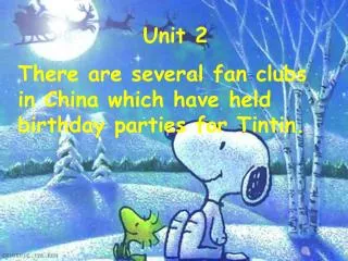 Unit 2 There are several fan clubs in China which have held birthday parties for Tintin.