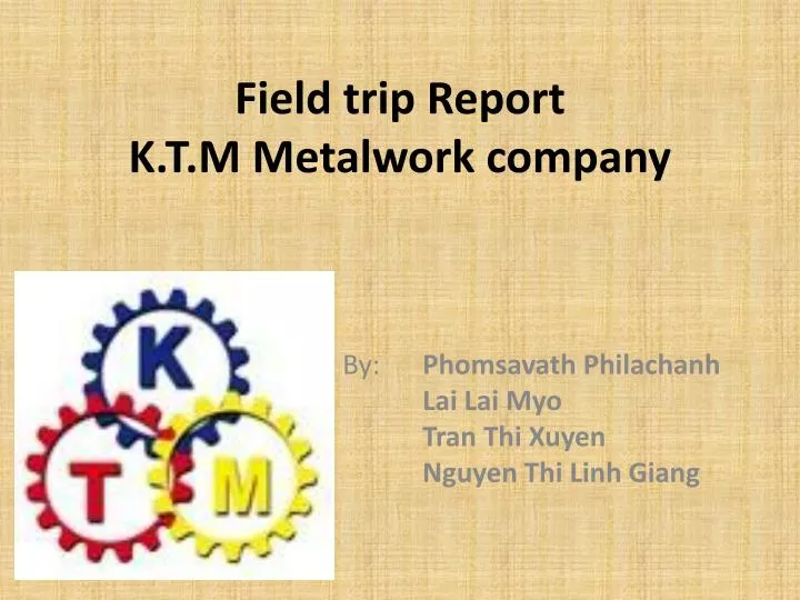 field trip report k t m metalwork company