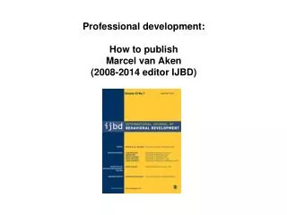 P rofessional development: How to publish Marcel van Aken (2008-2014 editor IJBD)