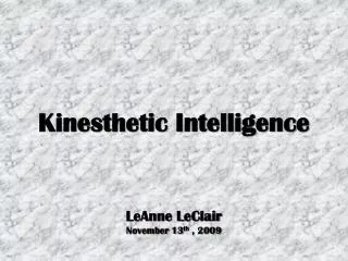 Kinesthetic Intelligence LeAnne LeClair November 13 th , 2009