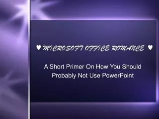 ? MICROSOFT OFFICE ROMANCE ? A Short Primer On How You Should Probably Not Use PowerPoint