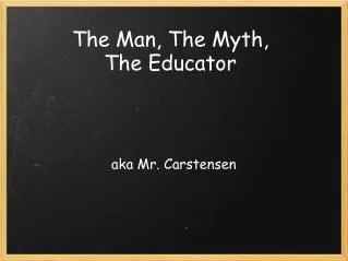 The Man, The Myth, The Educator
