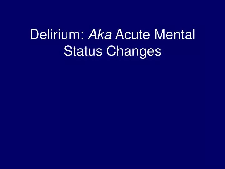 delirium aka acute mental status changes