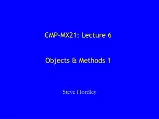 CMP-MX21: Lecture 6 Objects &amp; Methods 1