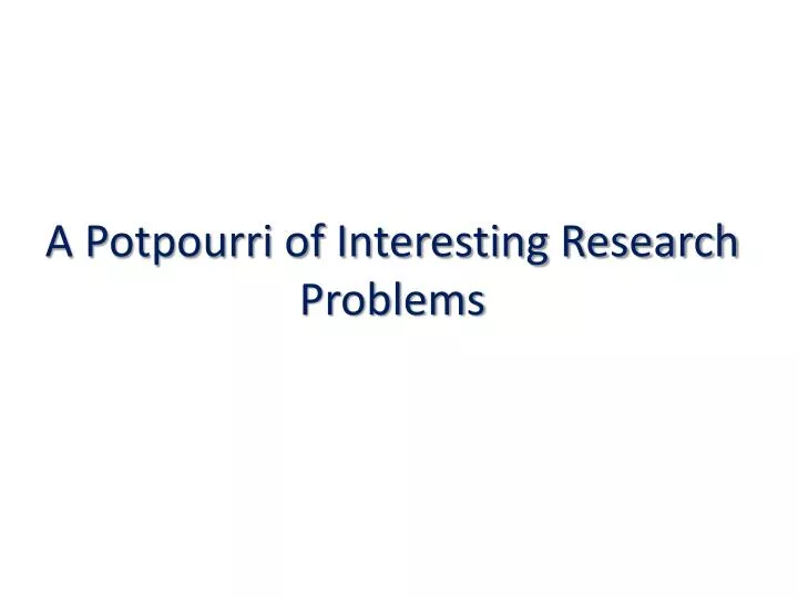 a potpourri of interesting research problems