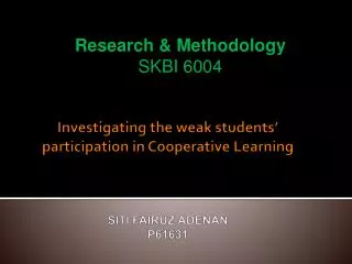Investigating the weak students’ participation in Cooperative Learning SITI FAIRUZ ADENAN P61631