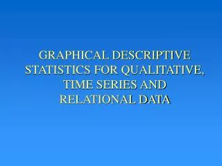 GRAPHICAL DESCRIPTIVE STATISTICS FOR QUALITATIVE, TIME SERIES AND RELATIONAL DATA