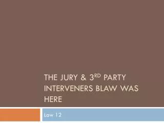 THE JURY &amp; 3 RD PARTY INTERVENERS BLAW WAS HERE