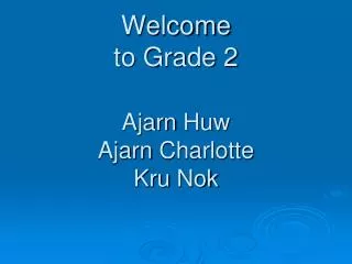 Welcome to Grade 2 Ajarn Huw Ajarn Charlotte Kru Nok