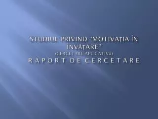studiul privind motiva ia n nv are cercetare aplicativ r a p o r t d e c e r c e t a r e