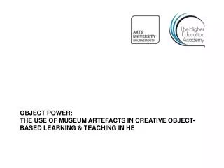 Object Power: the use of museum artefacts in creative object-based learning &amp; teaching in HE